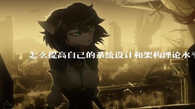 怎么提高自己的系统设计和架构理论水平？