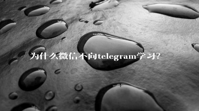 为什么微信不向telegram学习？
