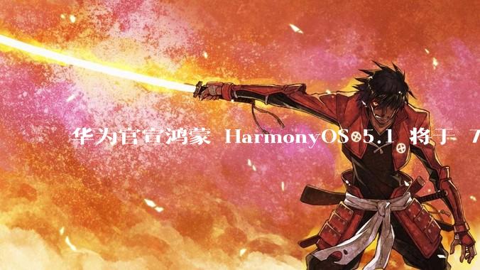 华为官宣鸿蒙 HarmonyOS 5.1 将于 7 月开启升级，对此你怎么看？会选择第一时间升级吗？