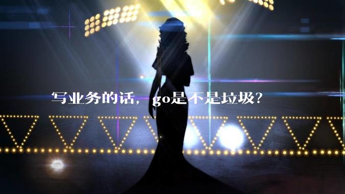 写业务的话，go是不是垃圾？